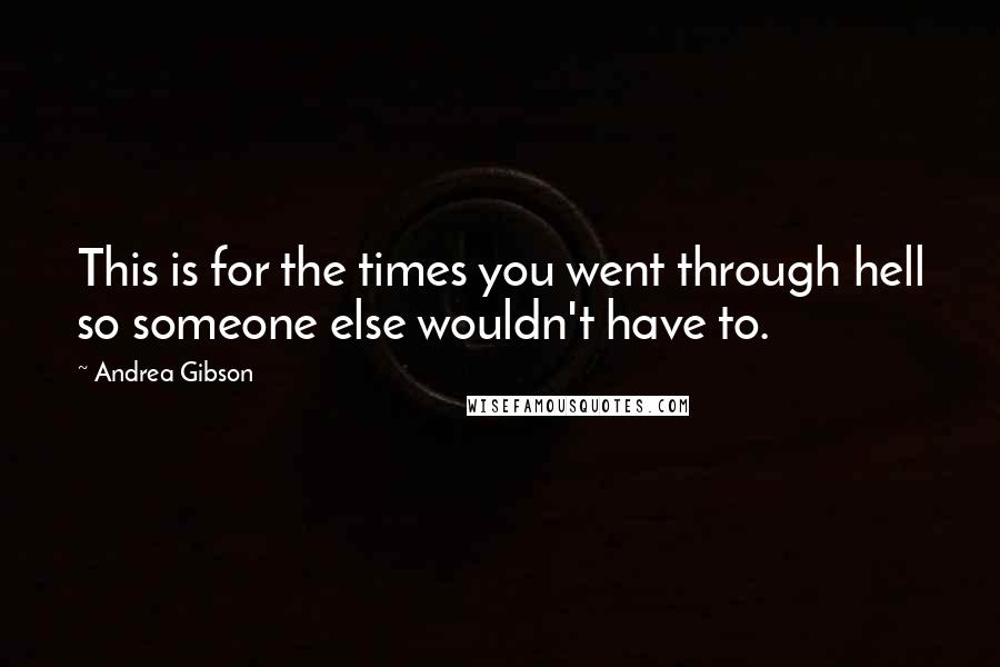 Andrea Gibson Quotes: This is for the times you went through hell so someone else wouldn't have to.