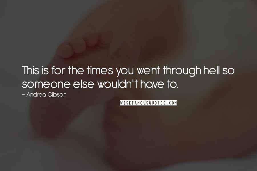 Andrea Gibson Quotes: This is for the times you went through hell so someone else wouldn't have to.