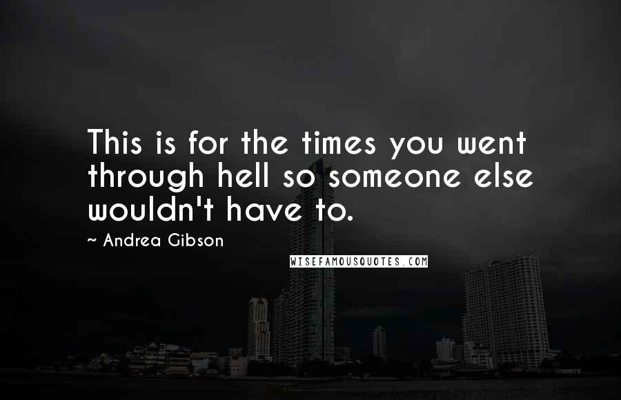 Andrea Gibson Quotes: This is for the times you went through hell so someone else wouldn't have to.
