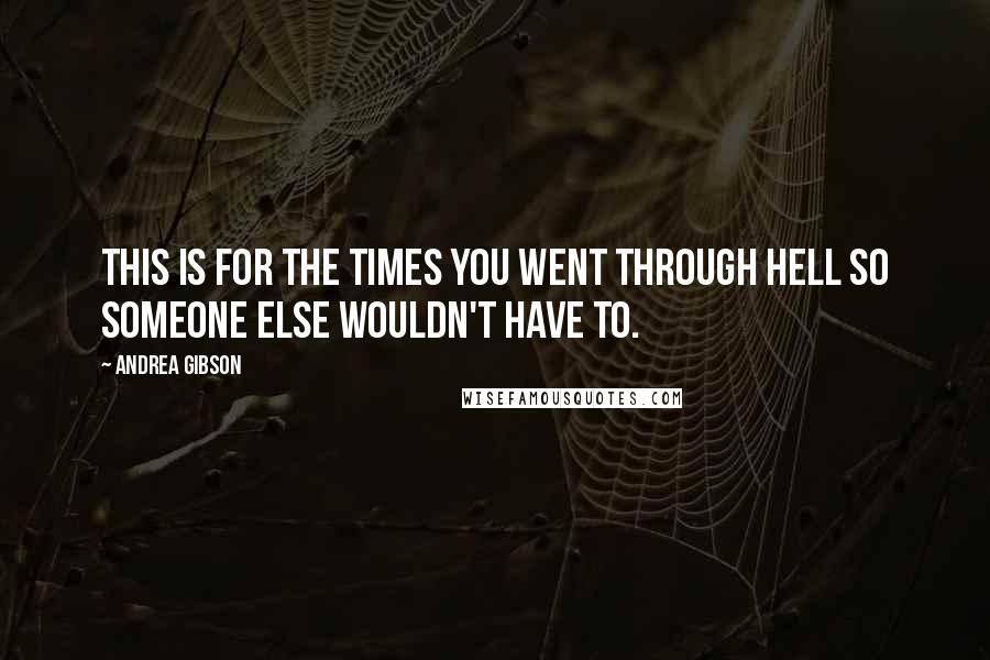 Andrea Gibson Quotes: This is for the times you went through hell so someone else wouldn't have to.