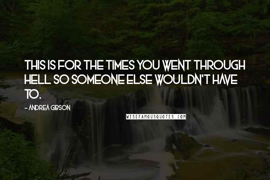Andrea Gibson Quotes: This is for the times you went through hell so someone else wouldn't have to.