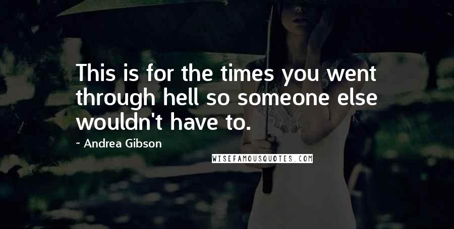 Andrea Gibson Quotes: This is for the times you went through hell so someone else wouldn't have to.