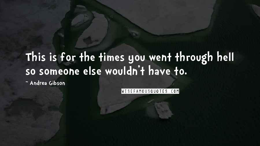 Andrea Gibson Quotes: This is for the times you went through hell so someone else wouldn't have to.