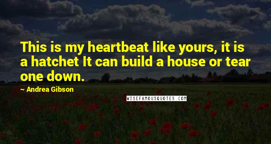 Andrea Gibson Quotes: This is my heartbeat like yours, it is a hatchet It can build a house or tear one down.