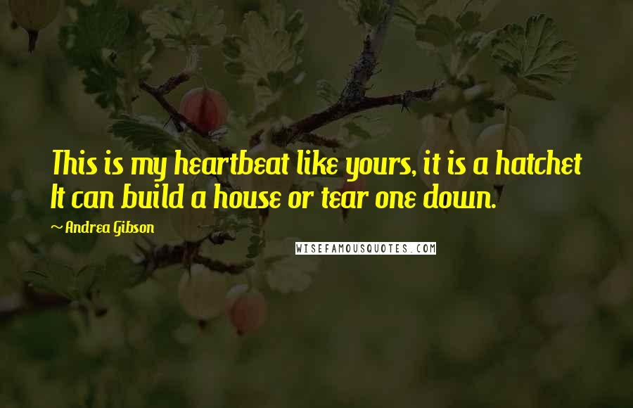 Andrea Gibson Quotes: This is my heartbeat like yours, it is a hatchet It can build a house or tear one down.