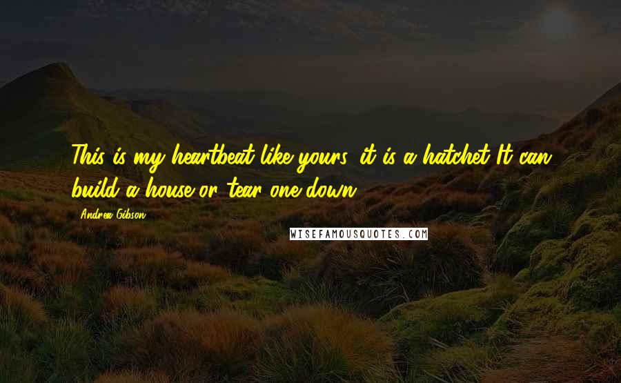 Andrea Gibson Quotes: This is my heartbeat like yours, it is a hatchet It can build a house or tear one down.