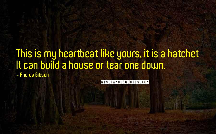 Andrea Gibson Quotes: This is my heartbeat like yours, it is a hatchet It can build a house or tear one down.