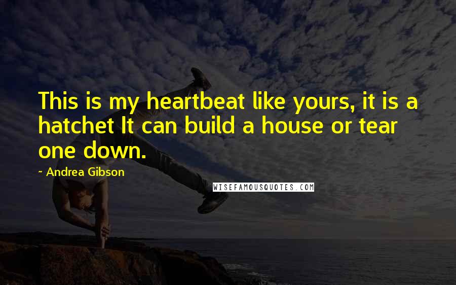 Andrea Gibson Quotes: This is my heartbeat like yours, it is a hatchet It can build a house or tear one down.