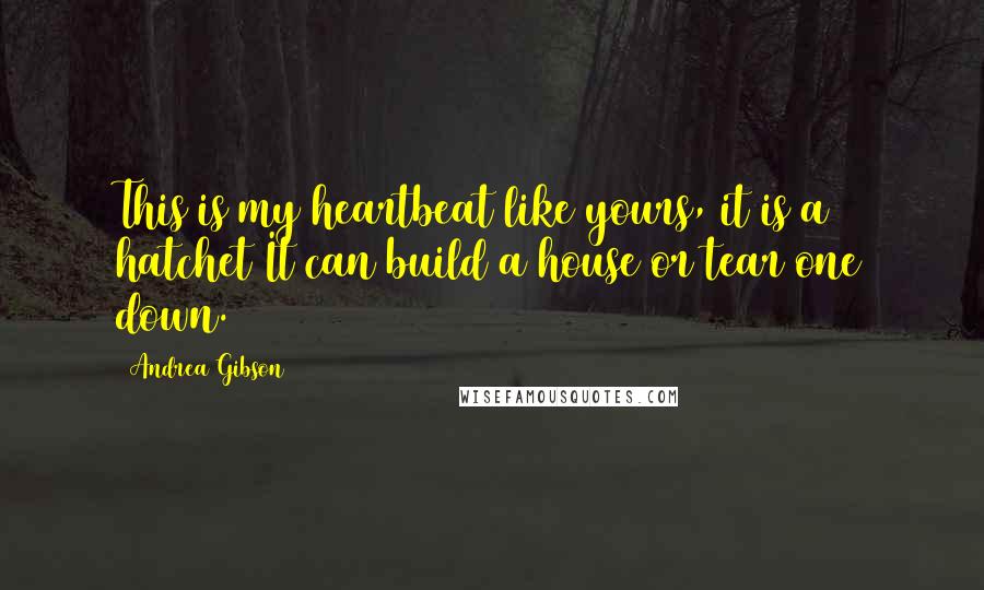 Andrea Gibson Quotes: This is my heartbeat like yours, it is a hatchet It can build a house or tear one down.