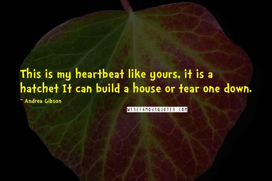 Andrea Gibson Quotes: This is my heartbeat like yours, it is a hatchet It can build a house or tear one down.