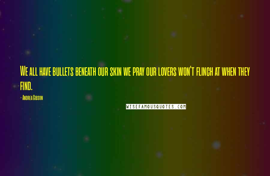 Andrea Gibson Quotes: We all have bullets beneath our skin we pray our lovers won't flinch at when they find.