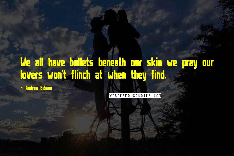 Andrea Gibson Quotes: We all have bullets beneath our skin we pray our lovers won't flinch at when they find.