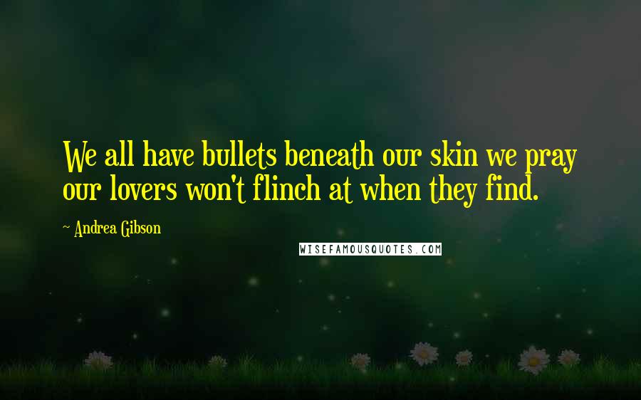 Andrea Gibson Quotes: We all have bullets beneath our skin we pray our lovers won't flinch at when they find.