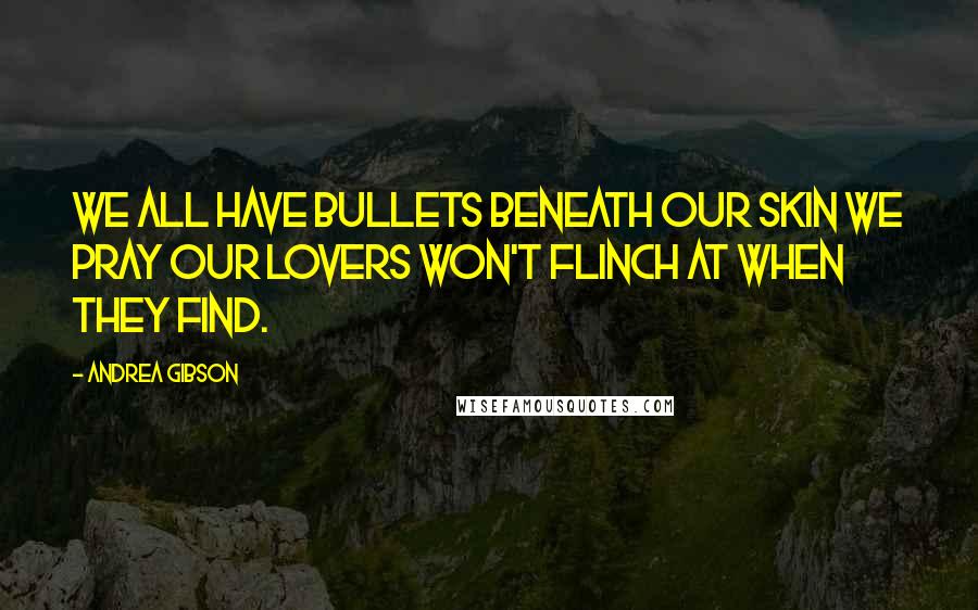 Andrea Gibson Quotes: We all have bullets beneath our skin we pray our lovers won't flinch at when they find.