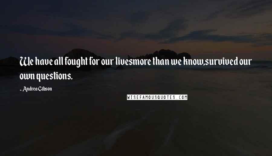 Andrea Gibson Quotes: We have all fought for our livesmore than we know,survived our own questions.