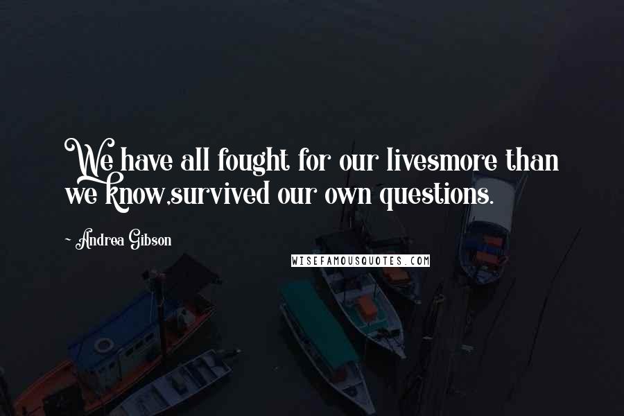 Andrea Gibson Quotes: We have all fought for our livesmore than we know,survived our own questions.