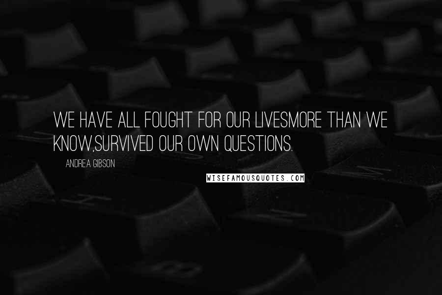 Andrea Gibson Quotes: We have all fought for our livesmore than we know,survived our own questions.