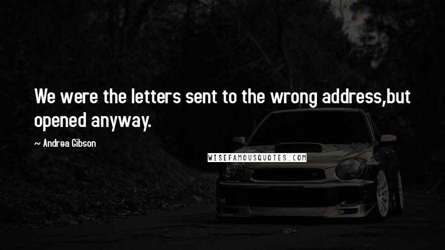 Andrea Gibson Quotes: We were the letters sent to the wrong address,but opened anyway.