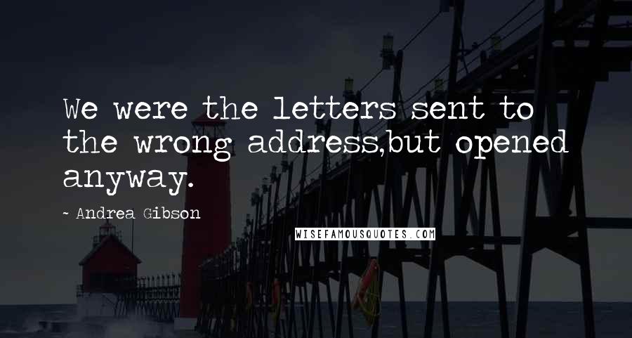 Andrea Gibson Quotes: We were the letters sent to the wrong address,but opened anyway.
