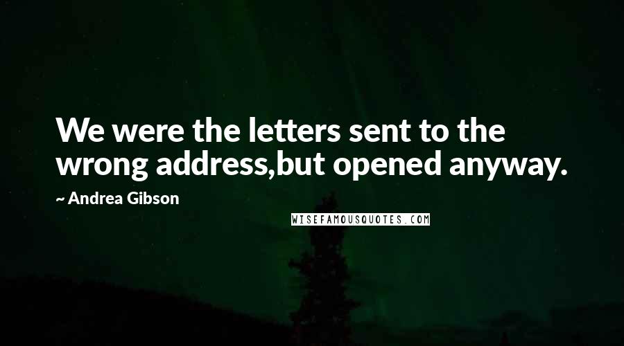 Andrea Gibson Quotes: We were the letters sent to the wrong address,but opened anyway.