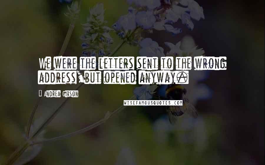 Andrea Gibson Quotes: We were the letters sent to the wrong address,but opened anyway.