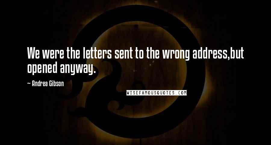 Andrea Gibson Quotes: We were the letters sent to the wrong address,but opened anyway.