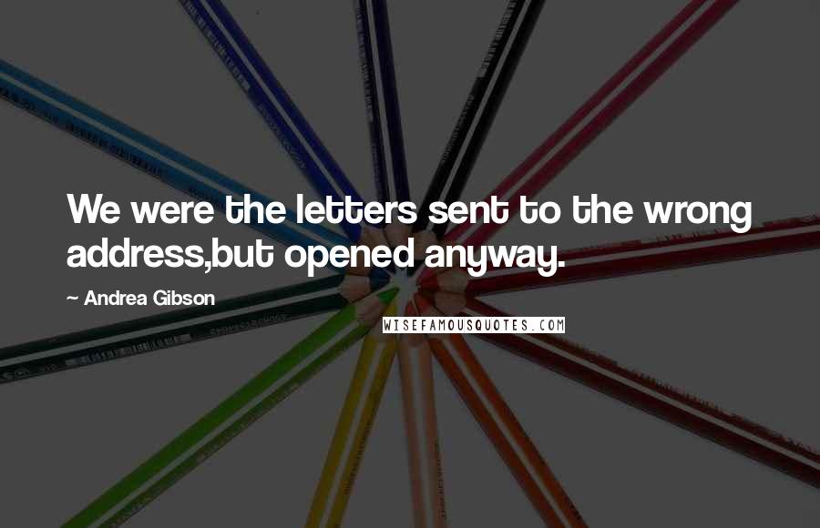 Andrea Gibson Quotes: We were the letters sent to the wrong address,but opened anyway.