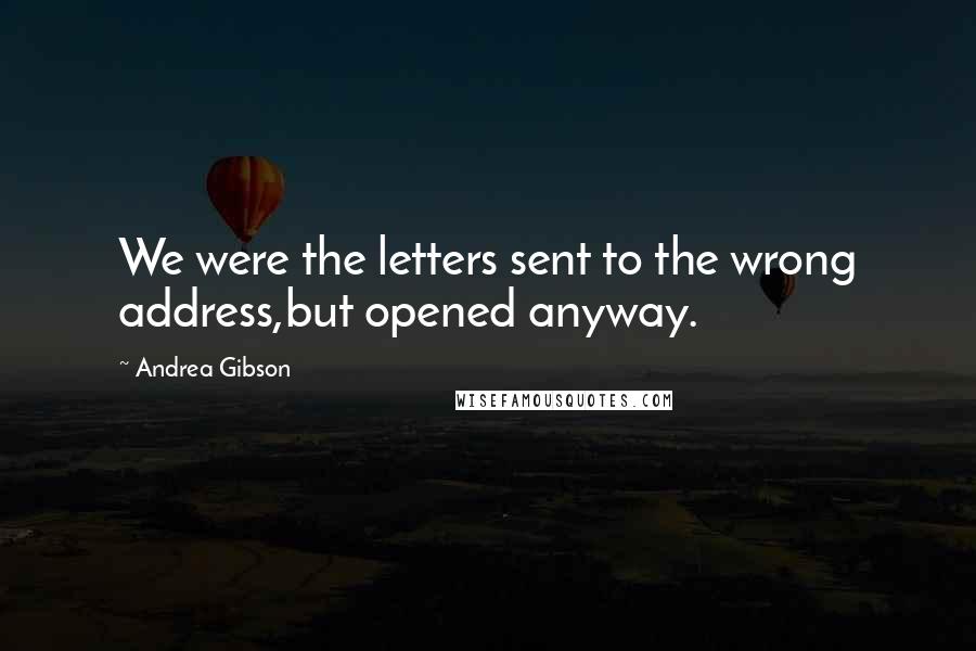 Andrea Gibson Quotes: We were the letters sent to the wrong address,but opened anyway.