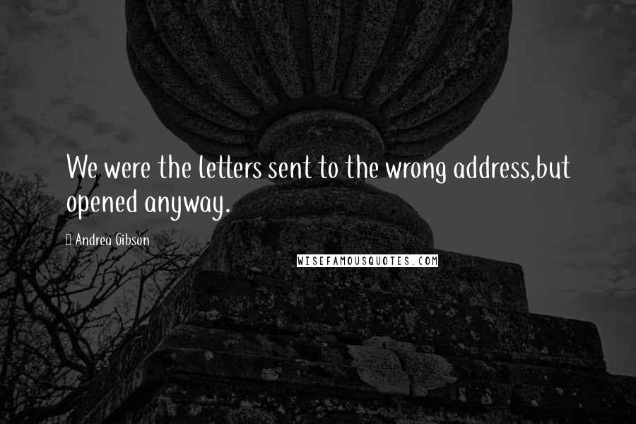 Andrea Gibson Quotes: We were the letters sent to the wrong address,but opened anyway.