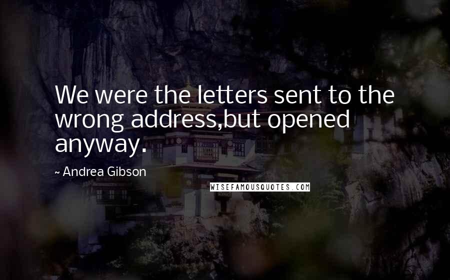 Andrea Gibson Quotes: We were the letters sent to the wrong address,but opened anyway.