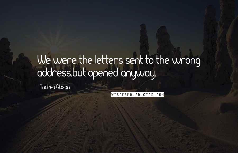 Andrea Gibson Quotes: We were the letters sent to the wrong address,but opened anyway.