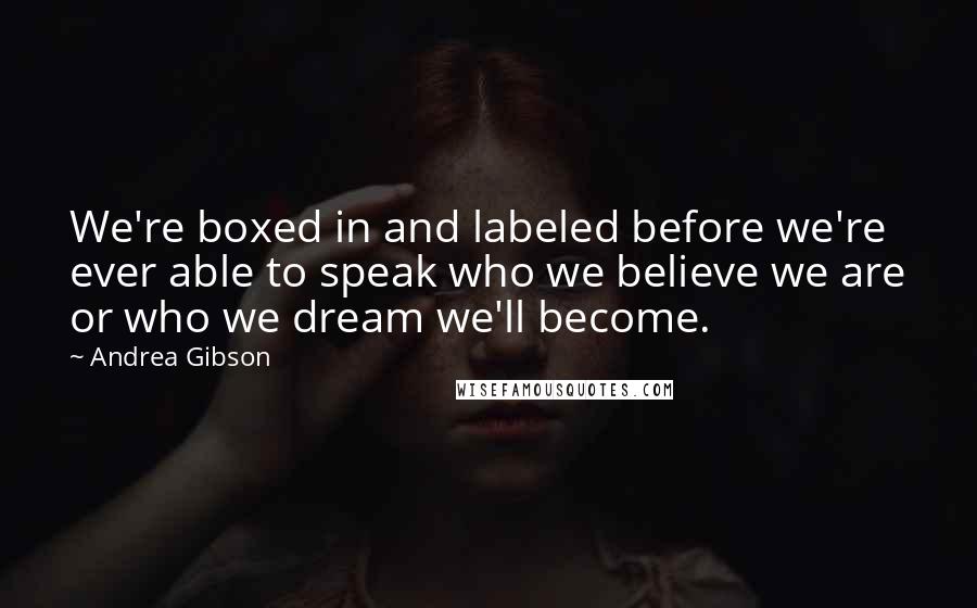 Andrea Gibson Quotes: We're boxed in and labeled before we're ever able to speak who we believe we are or who we dream we'll become.