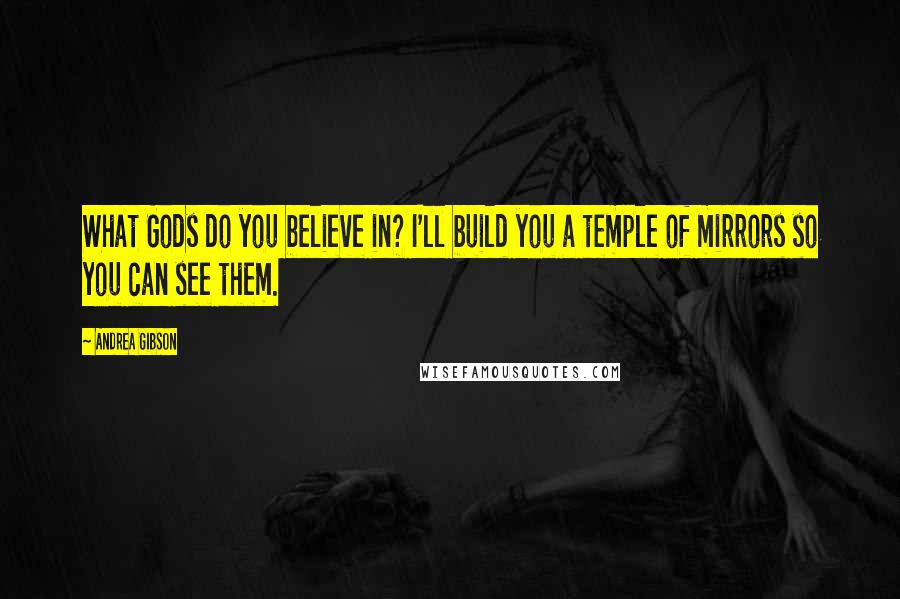 Andrea Gibson Quotes: What Gods do you believe in? I'll build you a temple of mirrors so you can see them.