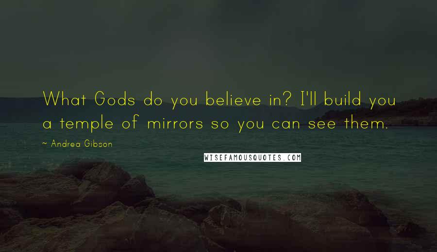 Andrea Gibson Quotes: What Gods do you believe in? I'll build you a temple of mirrors so you can see them.