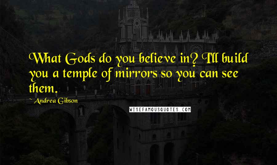 Andrea Gibson Quotes: What Gods do you believe in? I'll build you a temple of mirrors so you can see them.