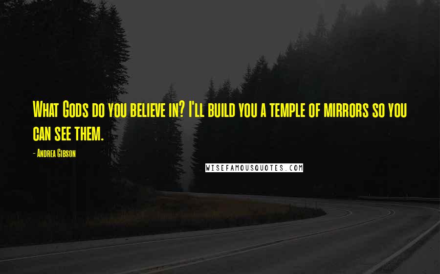 Andrea Gibson Quotes: What Gods do you believe in? I'll build you a temple of mirrors so you can see them.