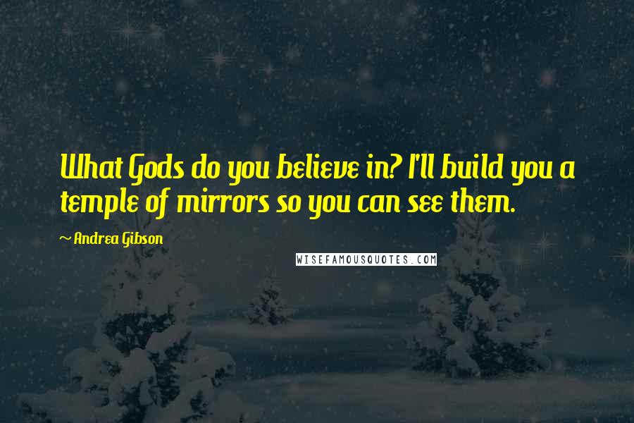 Andrea Gibson Quotes: What Gods do you believe in? I'll build you a temple of mirrors so you can see them.