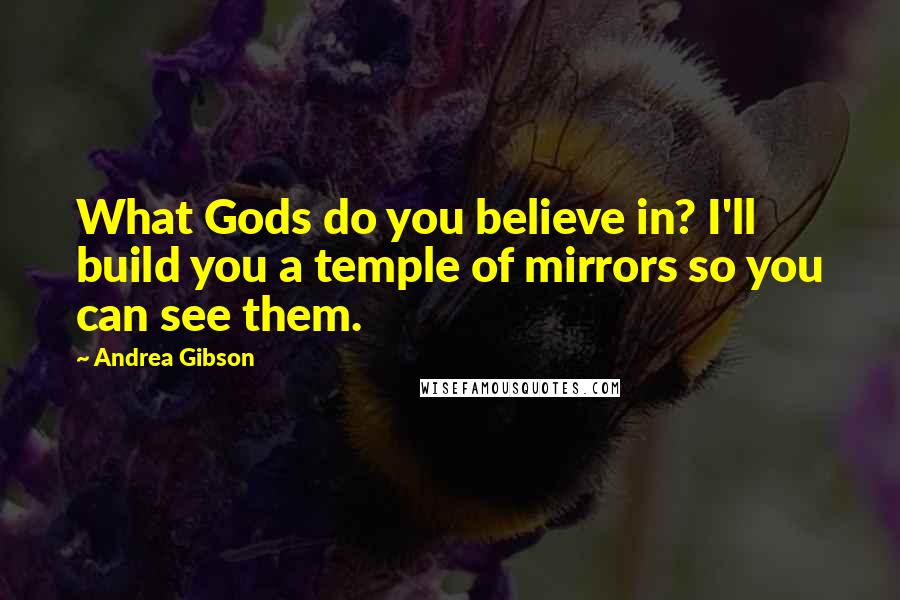 Andrea Gibson Quotes: What Gods do you believe in? I'll build you a temple of mirrors so you can see them.