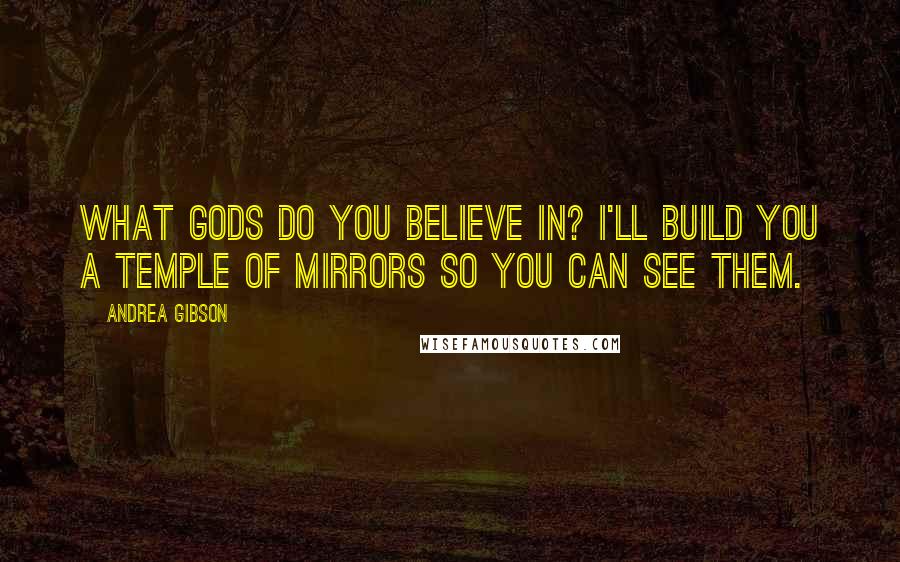 Andrea Gibson Quotes: What Gods do you believe in? I'll build you a temple of mirrors so you can see them.