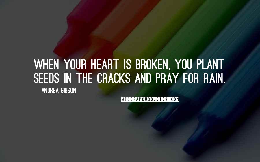 Andrea Gibson Quotes: When your heart is broken, you plant seeds in the cracks and pray for rain.