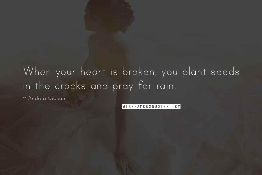 Andrea Gibson Quotes: When your heart is broken, you plant seeds in the cracks and pray for rain.