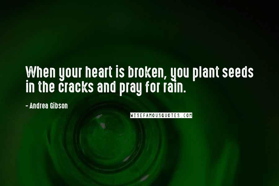 Andrea Gibson Quotes: When your heart is broken, you plant seeds in the cracks and pray for rain.