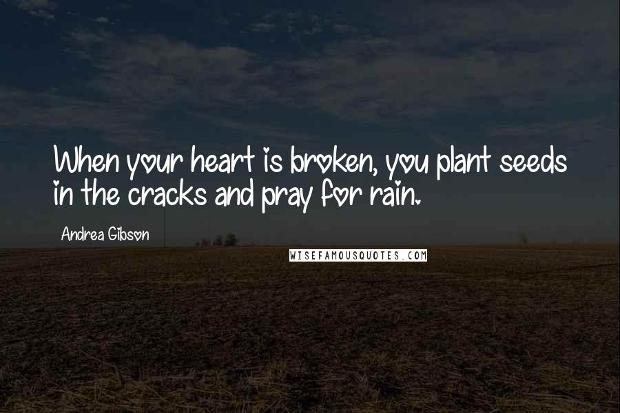 Andrea Gibson Quotes: When your heart is broken, you plant seeds in the cracks and pray for rain.