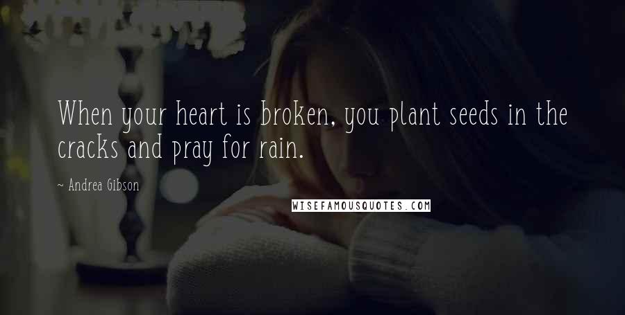 Andrea Gibson Quotes: When your heart is broken, you plant seeds in the cracks and pray for rain.