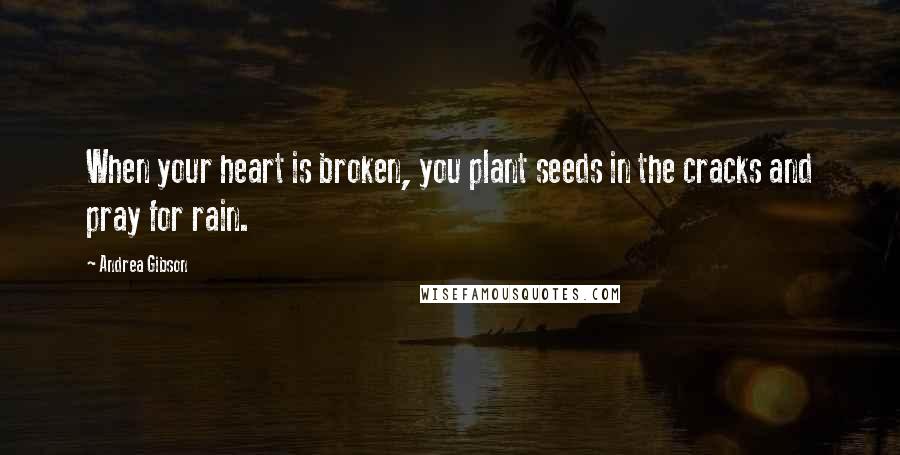 Andrea Gibson Quotes: When your heart is broken, you plant seeds in the cracks and pray for rain.