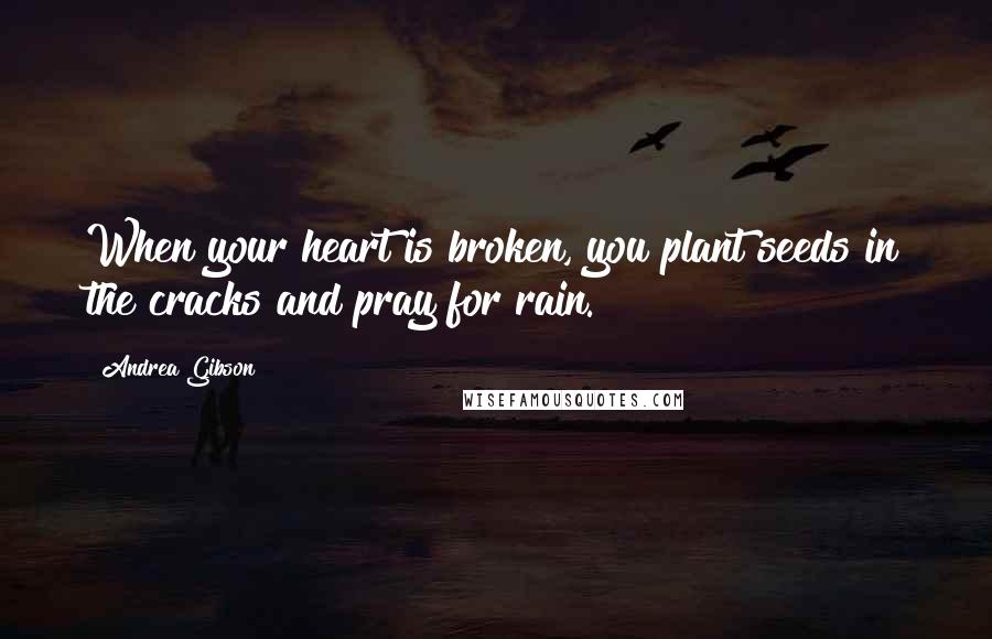 Andrea Gibson Quotes: When your heart is broken, you plant seeds in the cracks and pray for rain.