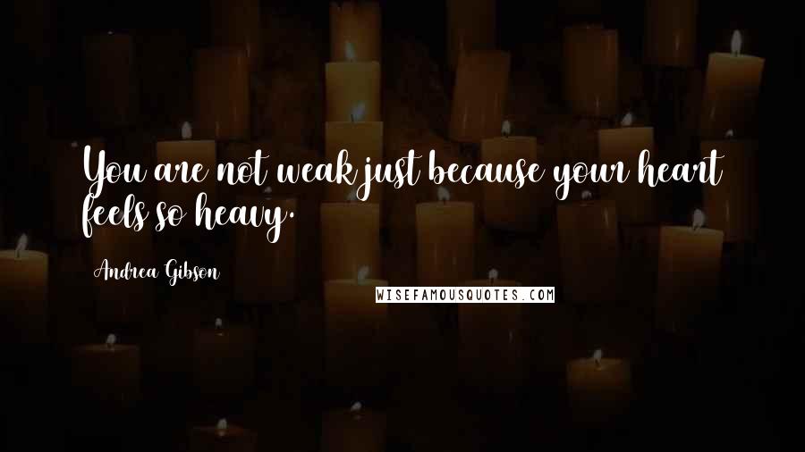 Andrea Gibson Quotes: You are not weak just because your heart feels so heavy.