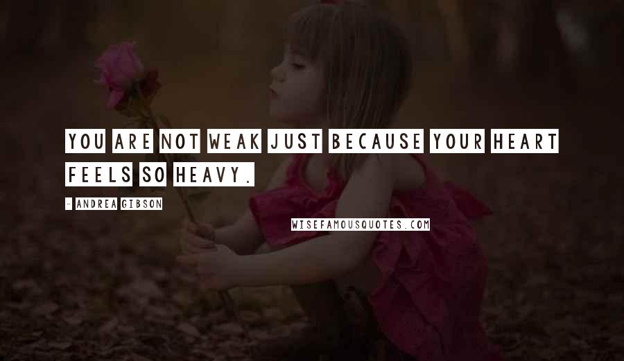Andrea Gibson Quotes: You are not weak just because your heart feels so heavy.