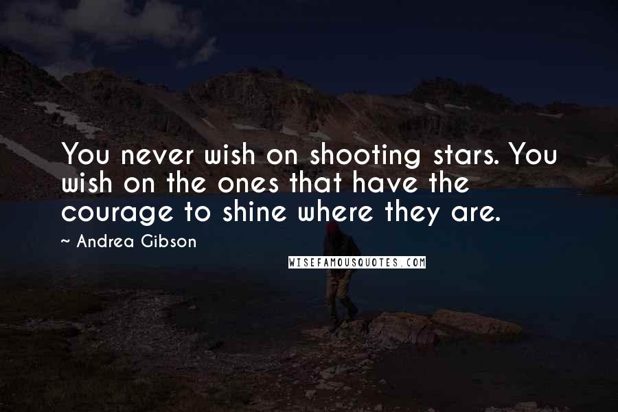 Andrea Gibson Quotes: You never wish on shooting stars. You wish on the ones that have the courage to shine where they are.