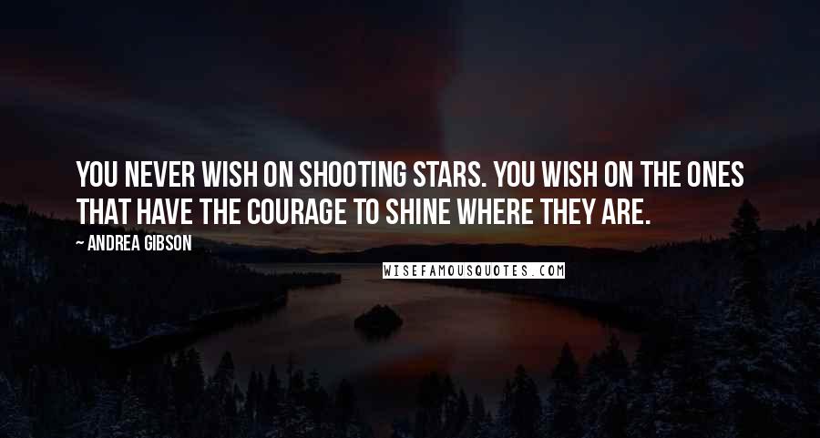 Andrea Gibson Quotes: You never wish on shooting stars. You wish on the ones that have the courage to shine where they are.